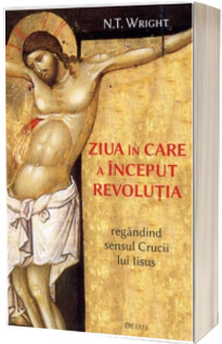 Ziua in care a inceput revolutia - regandind sensul Crucii lui Iisus